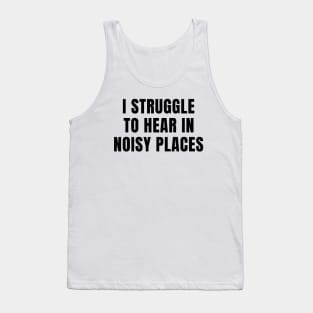 I Struggle To Hear In Noisy Places Tank Top